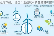 因政府成本飙升 德国计划削减可再生能源补贴