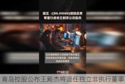 青岛控股公布王殿杰将退任独立非执行董事