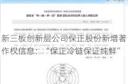 新三板创新层公司保正股份新增著作权信息：“保正冷链保证纯鲜”