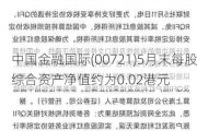 中国金融国际(00721)5月末每股综合资产净值约为0.02港元