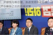 韩媒：尹锡悦与韩总理、执政党领导层会面，讨论紧急戒严令解除之后的后续对策