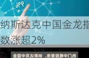 纳斯达克中国金龙指数涨超2%