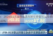 中期协：2024年6月全国期货市场交易情况 成交额同比下降3.60%