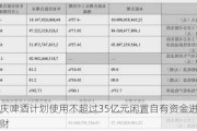 重庆啤酒计划使用不超过35亿元闲置自有资金进行理财