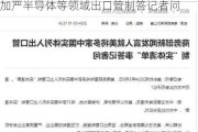 商务部新闻发言人就媒体报道称美国拟加严半导体等领域出口管制答记者问