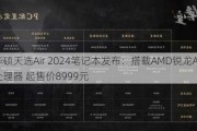 华硕天选Air 2024笔记本发布：搭载AMD锐龙AI PC处理器 起售价8999元