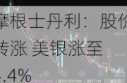 摩根士丹利：股价转涨 美银涨至 4.4%