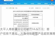 太平人寿新疆分公司被罚11.5万元：客户信息不真实、人身保险新型产品超犹豫期回访