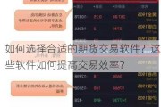 如何选择合适的期货交易软件？这些软件如何提高交易效率？