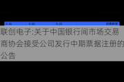 联创电子:关于中国银行间市场交易商协会接受公司发行中期票据注册的公告