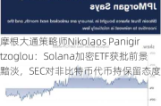 摩根大通策略师Nikolaos Panigirtzoglou：Solana加密ETF获批前景黯淡，SEC对非比特币代币持保留态度