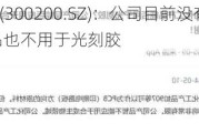 高盟新材(300200.SZ)：公司目前没有生产光刻胶 树脂产品也不用于光刻胶