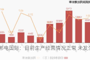 2连板郴电国际：目前生产经营情况正常 未发生重大变化