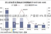 碳酸锂供给过剩压力增大：产量增14% 需求端增长有限