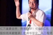 亿万富豪去世，终年54岁！价值6亿元股份尚未被继承！他清华毕业，从工程师干到百亿上市公司副总