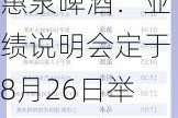 惠泉啤酒：业绩说明会定于8月26日举行