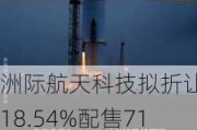 洲际航天科技拟折让约18.54%配售7152.4万股认购股份 净筹约8714万港元