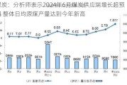 煤炭：分析师表示2024年6月煤炭供应端增长超预期 整体日均原煤产量达到今年新高