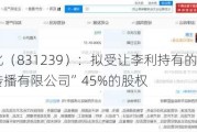 云南文化（831239）：拟受让李利持有的“深圳彩杨文化传播有限公司”45%的股权