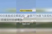 8月20日美股成交额前20：波音777X首飞发现机体裂缝 后续交付恐被推迟