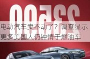 电动汽车卖不动了？调查显示更多美国人仍钟情于燃油车