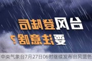 中央气象台7月27日06时继续发布台风蓝色预警