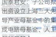 国泰君安：子公司拟出资设立上海三大先导产业母基金中的集成电路母基金、人工智能母基金