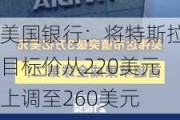 美国银行：将特斯拉目标价从220美元上调至260美元