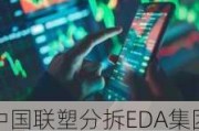 中国联塑分拆EDA集团：集资2.99亿港元，招股价2.28-3.06港元