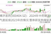 博济医药(300404.SZ)：2024年中药研发市场景气度延续2023年的情况 整体研发热情较高