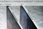 苹果搭载M4芯片的MacBook Air接近投产 ***推出新款入门级iPad