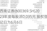 西南证券(600369.SH)2023年度每股派0.035元 股权登记日为6月6日