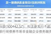 润泽科技(300442.SZ)：拟注册发行不超过40亿元银行间债券市场非金融企业债务融资工具