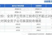 锐奇股份：全资子公司浙江锐奇以不超过2000万美元资金对其全资子公司泰国锐奇增资