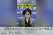 俄媒：泰国外交部发言人称，泰国很高兴受邀成为金砖伙伴国，将寻求成为正式成员