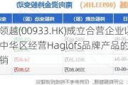 非凡领越(00933.HK)成立合营企业以于大中华区经营Haglöfs品牌产品的销售及营销