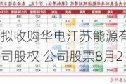 华电国际：拟收购华电江苏能源有限公司等多家火电公司股权 公司股票8月2日复牌