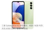 三星 Galaxy A16 5G 手机曝光：4GB / 6GB 内存、天玑 6300 芯片、安卓 14 系统