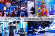 BEYOND Expo 2024 在澳门开幕，拥抱未知