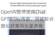 OpenAI暂停使用ChatGPT的Sky语音，因被投诉酷似好莱坞女星声线