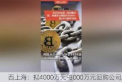 西上海：拟4000万元-8000万元回购公司股份