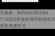 百奥泰：BAT6005联合BAT1308注射液获得药物临床试验批准通知书