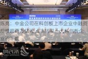 陈亮：中金公司在科创板上市企业中融资规模超两万亿元 占市场前十大科创板企业的半数