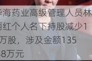 华海药业高级管理人员林丽红个人名下持股减少14万股，涉及金额135.38万元