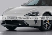 小米：5月已交付8646辆Xiaomi SU7系列汽车