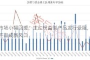 基金市场小幅回暖：主动权益类产品发行受阻，量化红利产品成新风口