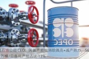 俄石油公司 CEO：闲置产能抵消欧佩克+减产努力，560 万桶/日备用产能占比 13%