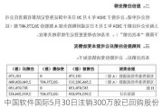 中国软件国际5月30日注销300万股已回购股份