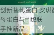 创新替代蛋白 安琪酵母蛋白与ffit8联手推新品