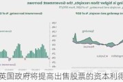 消息称英国政府将提高出售股票的资本利得税税率